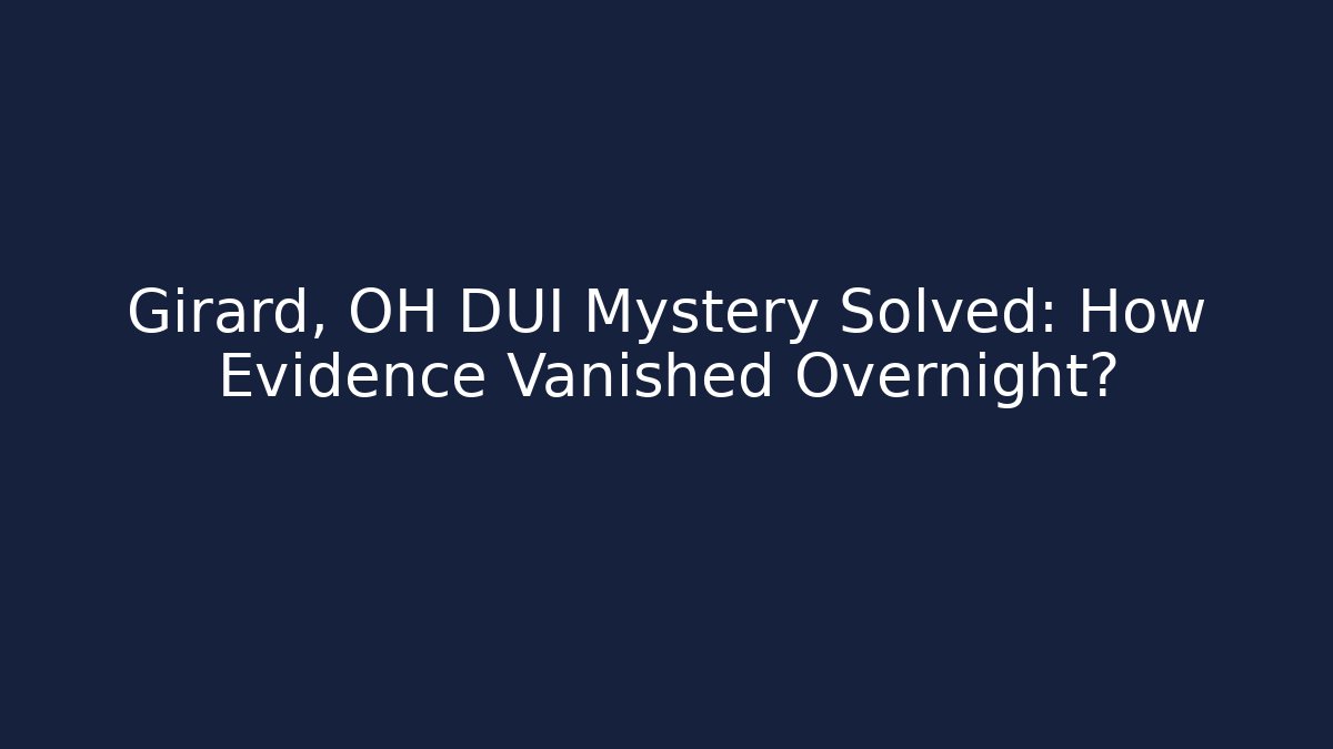 Girard, OH DUI Mystery Solved: How Evidence Vanished Overnight?