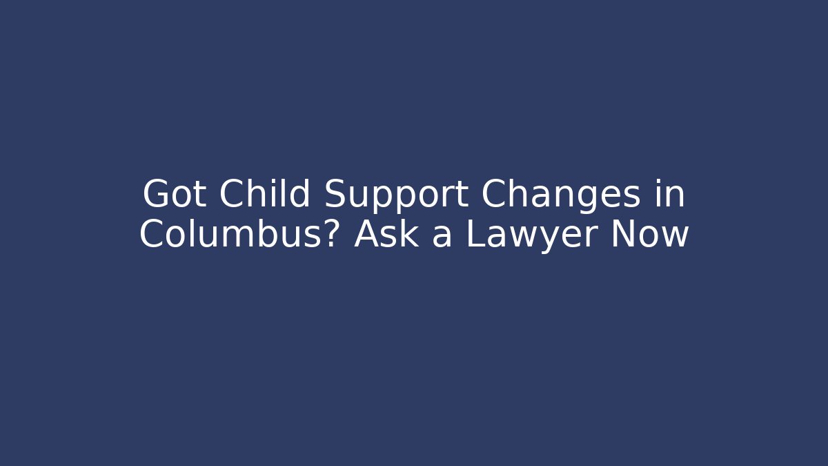 Got Child Support Changes in Columbus? Ask a Lawyer Now - Magmic