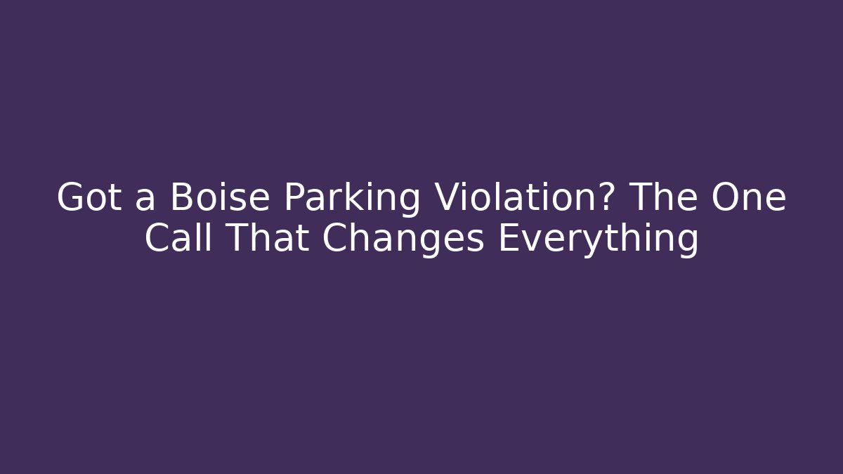 Got a Boise Parking Violation? The One Call That Changes Everything