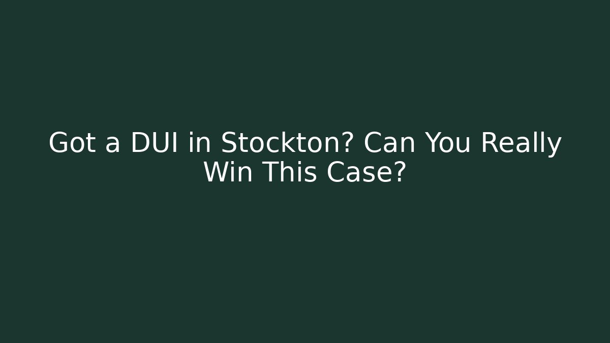 Got a DUI in Stockton? Can You Really Win This Case?