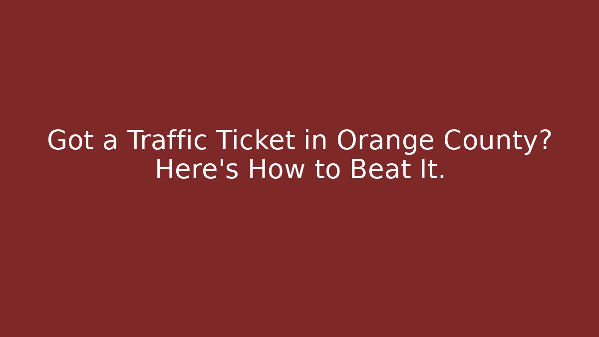 Got a Traffic Ticket in Orange County? Here's How to Beat It.