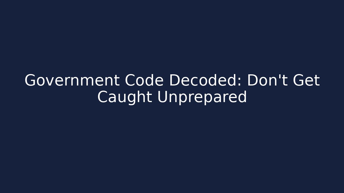Government Code Decoded: Don't Get Caught Unprepared