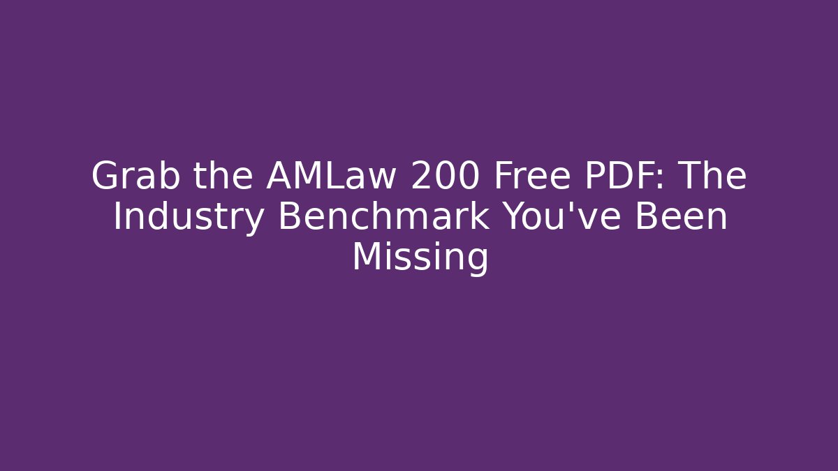 Grab the AMLaw 200 Free PDF: The Industry Benchmark You’ve Been Missing