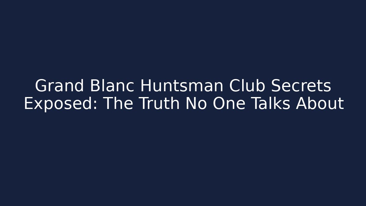 Grand Blanc Huntsman Club Secrets Exposed: The Truth No One Talks About