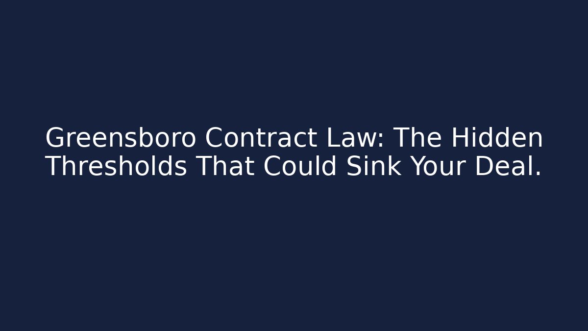 Greensboro Contract Law: The Hidden Thresholds That Could Sink Your Deal.