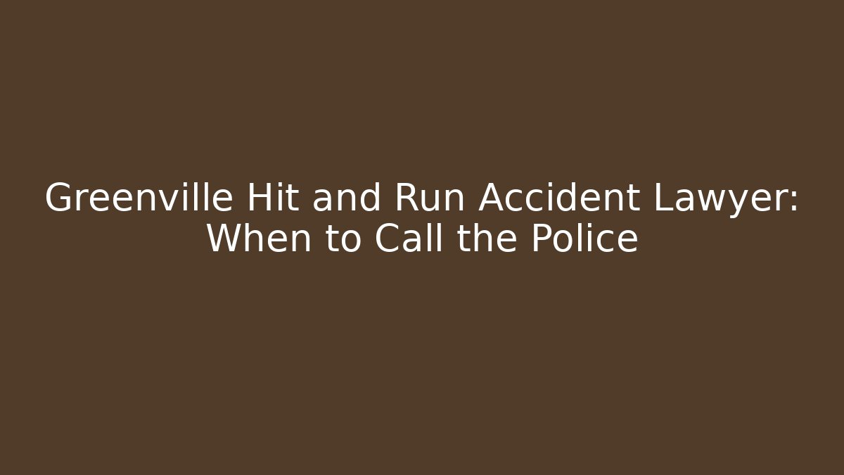 Greenville Hit and Run Accident Lawyer: When to Call the Police