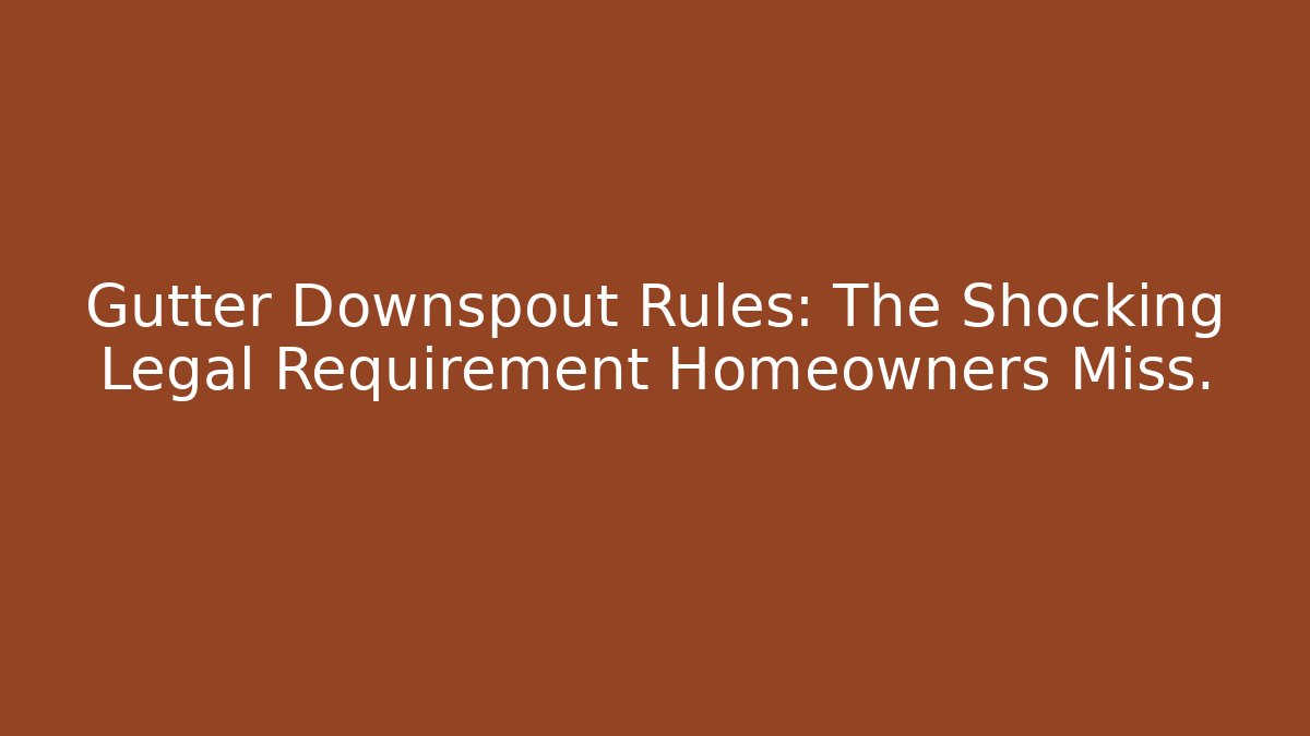 Gutter Downspout Rules: The Shocking Legal Requirement Homeowners Miss.