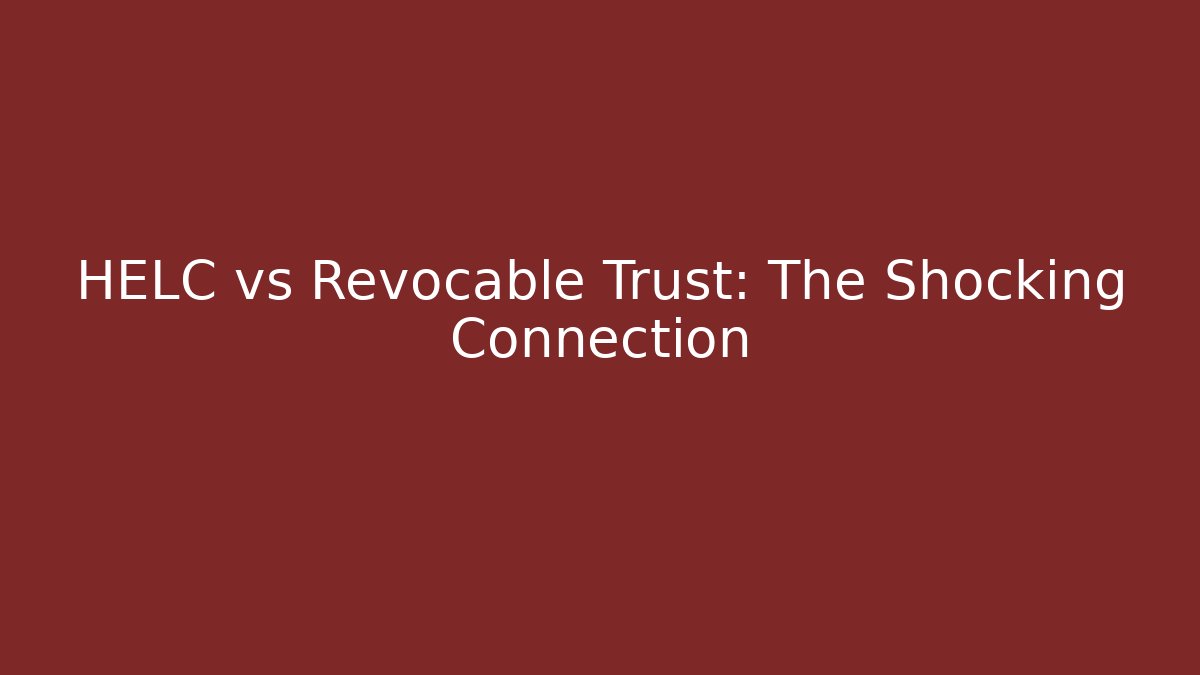 HELC vs Revocable Trust: The Shocking Connection