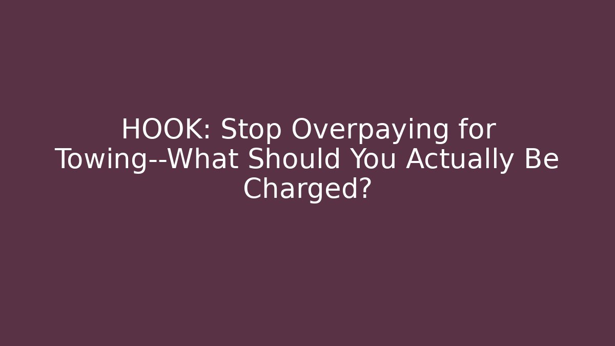 HOOK: Stop Overpaying for Towing—What Should You Actually Be Charged?