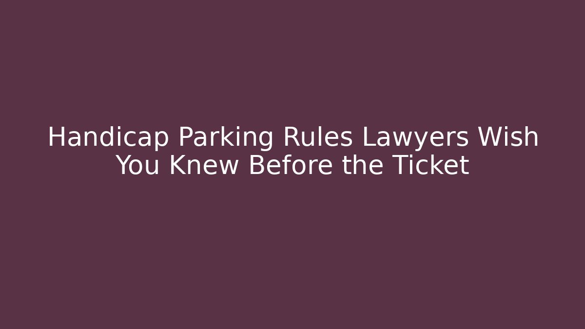 Handicap Parking Rules Lawyers Wish You Knew Before the Ticket