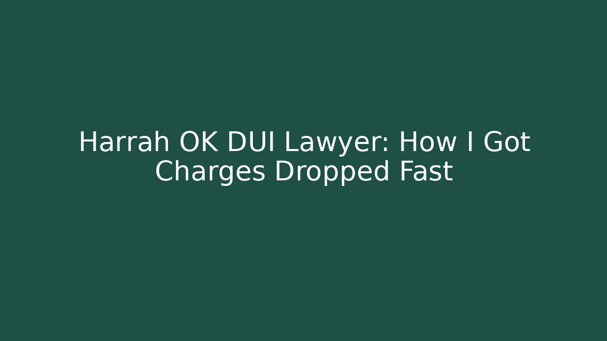 Harrah OK DUI Lawyer: How I Got Charges Dropped Fast