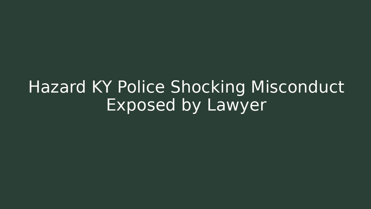 Hazard KY Police Shocking Misconduct Exposed by Lawyer