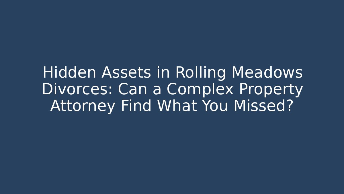 Hidden Assets in Rolling Meadows Divorces: Can a Complex Property Attorney Find What You Missed?