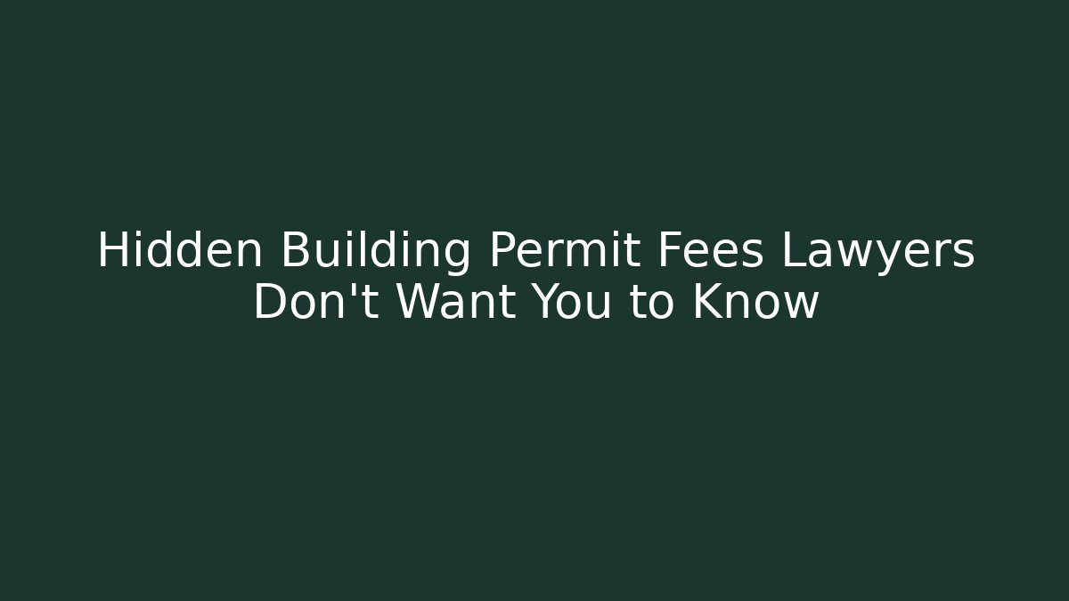 Hidden Building Permit Fees Lawyers Don't Want You to Know