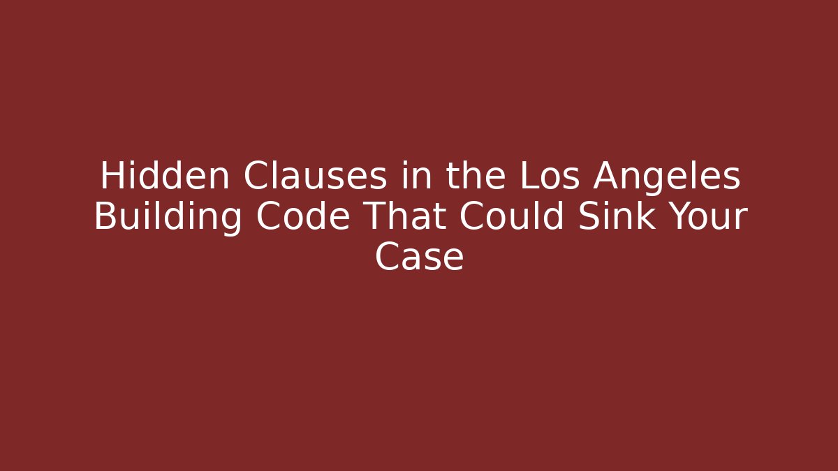 Hidden Clauses in the Los Angeles Building Code That Could Sink Your Case - Magmic