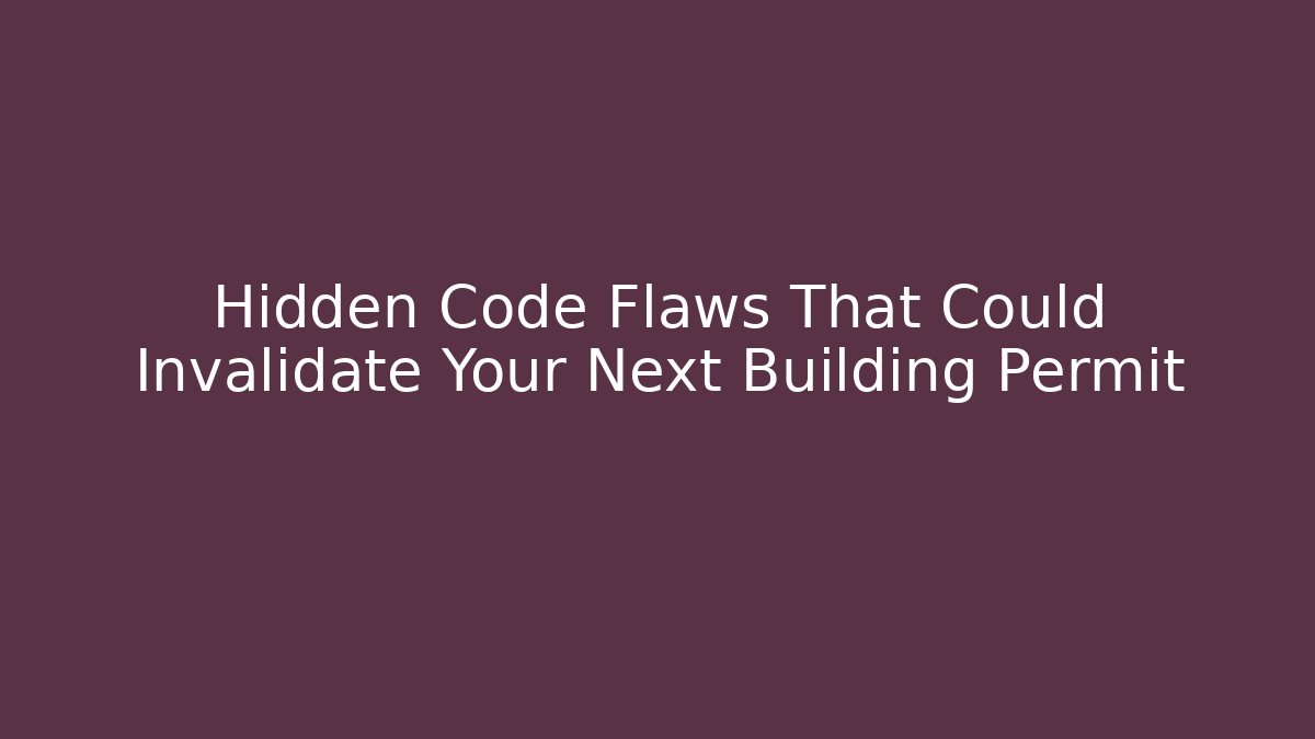 Hidden Code Flaws That Could Invalidate Your Next Building Permit - Magmic