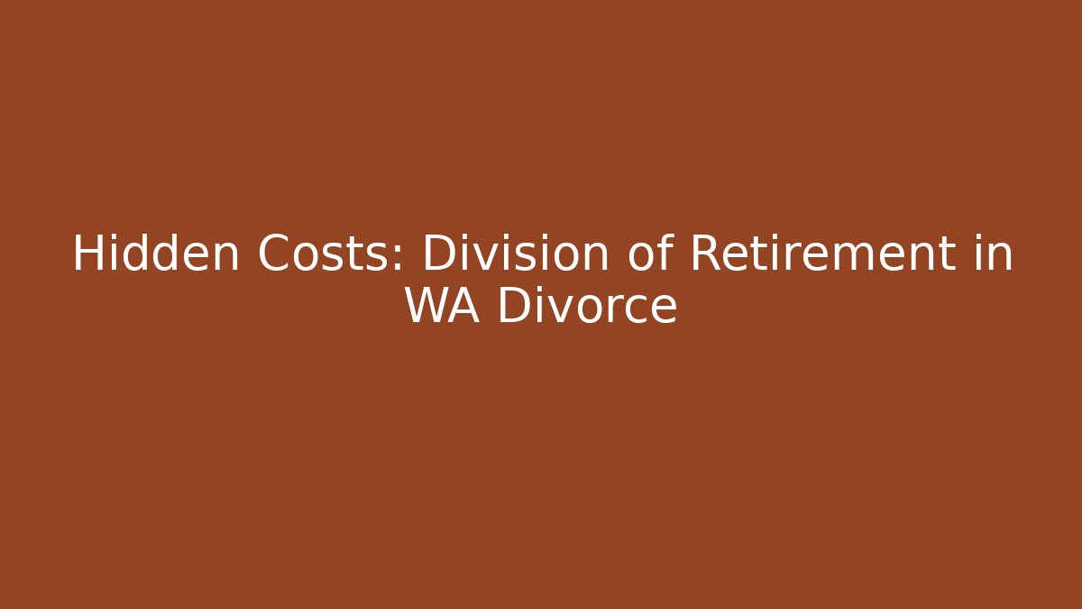 Hidden Costs: Division of Retirement in WA Divorce