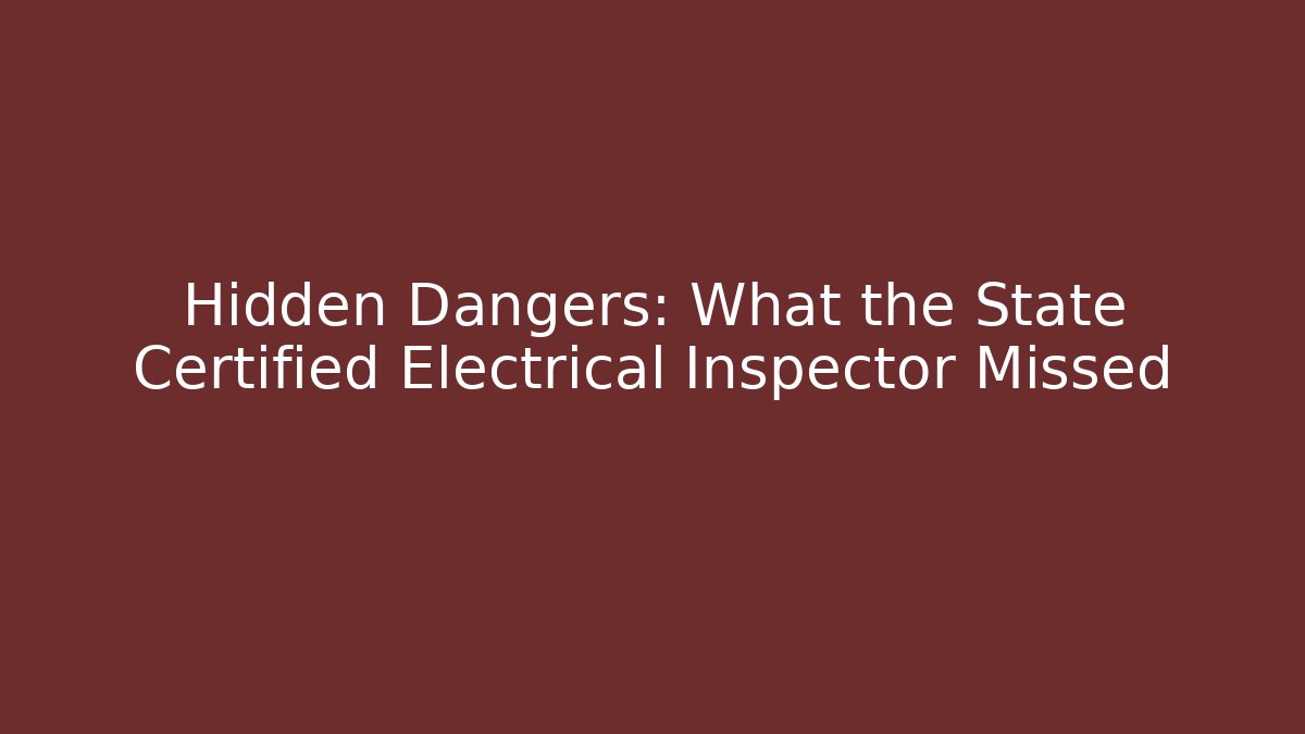 Hidden Dangers: What the State Certified Electrical Inspector Missed