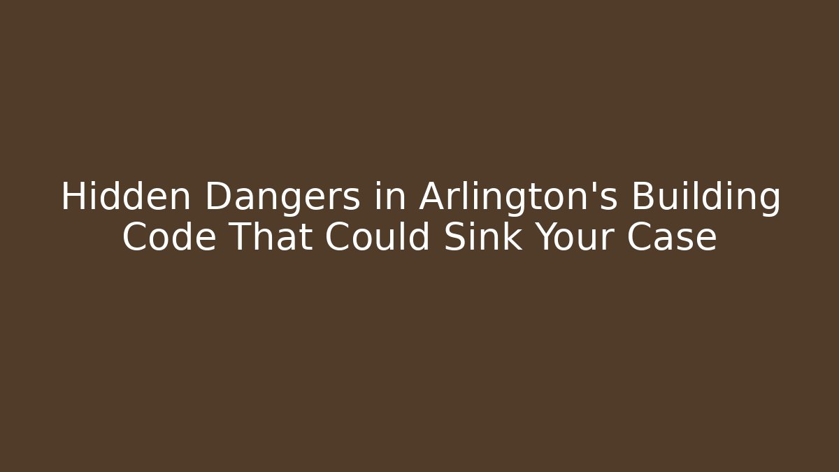 Hidden Dangers in Arlington’s Building Code That Could Sink Your Case - Magmic
