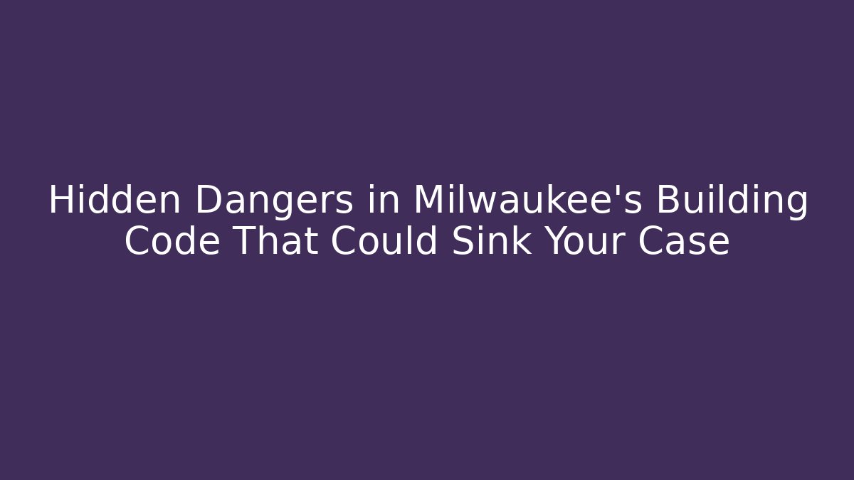 Hidden Dangers in Milwaukee's Building Code That Could Sink Your Case