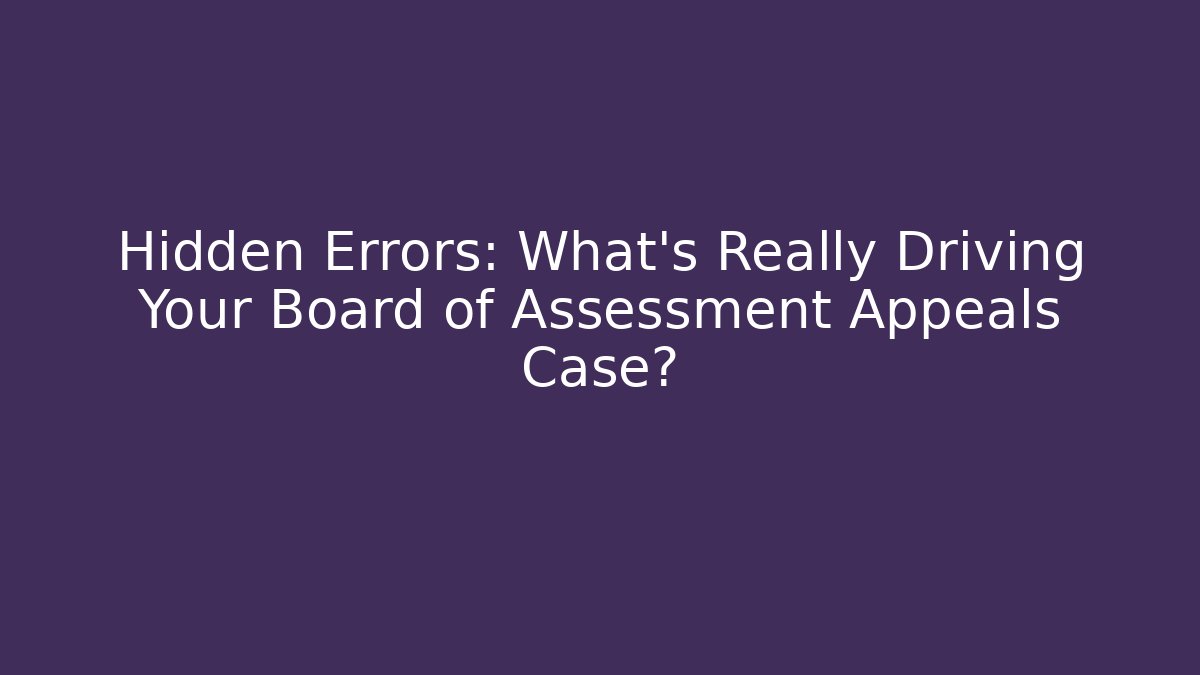 Hidden Errors: What’s Really Driving Your Board of Assessment Appeals Case?