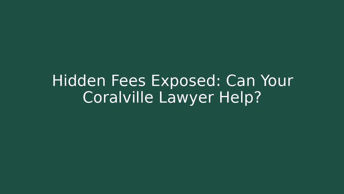 Hidden Fees Exposed: Can Your Coralville Lawyer Help?