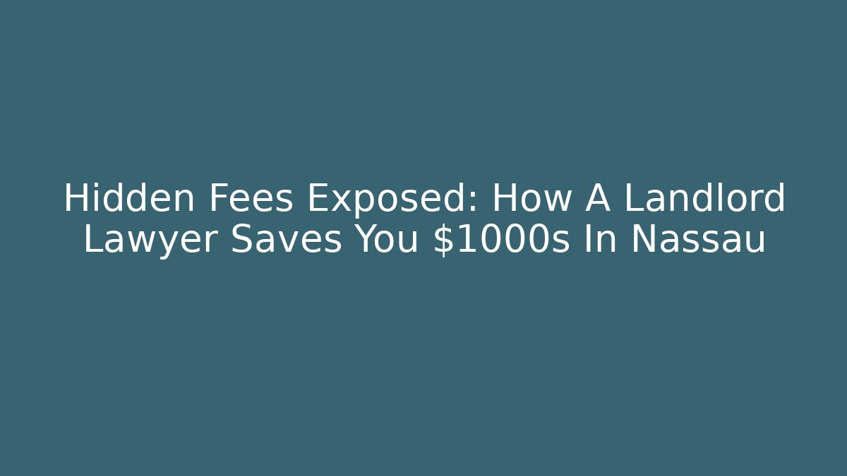 Hidden Fees Exposed: How A Landlord Lawyer Saves You $1000s In Nassau