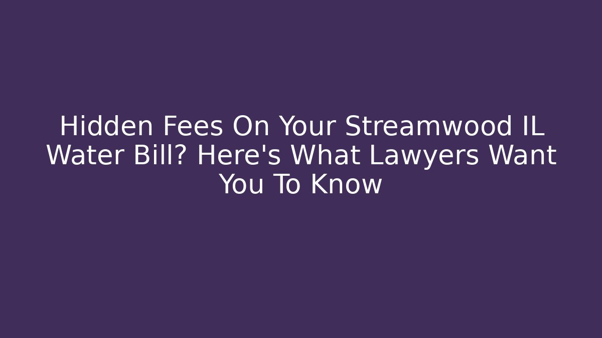 Hidden Fees On Your Streamwood IL Water Bill? Here's What Lawyers Want You To Know