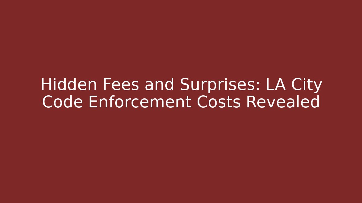Hidden Fees and Surprises: LA City Code Enforcement Costs Revealed