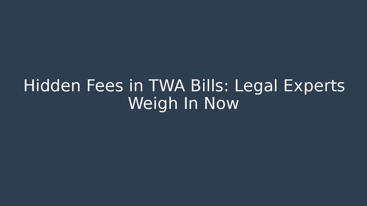 Hidden Fees in TWA Bills: Legal Experts Weigh In Now
