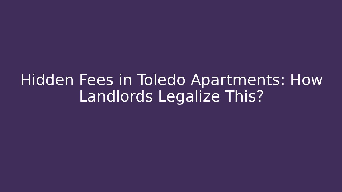 Hidden Fees in Toledo Apartments: How Landlords Legalize This?