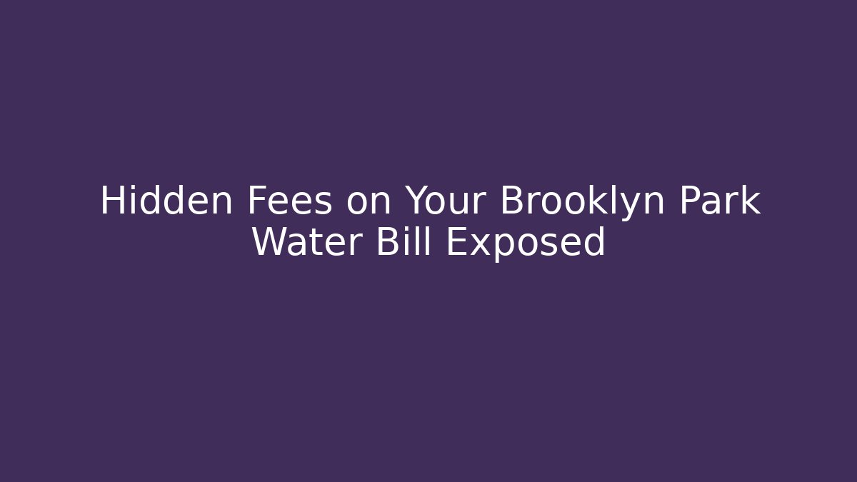 Hidden Fees on Your Brooklyn Park Water Bill Exposed