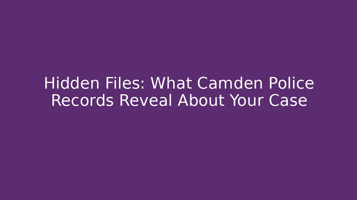 Hidden Files: What Camden Police Records Reveal About Your Case