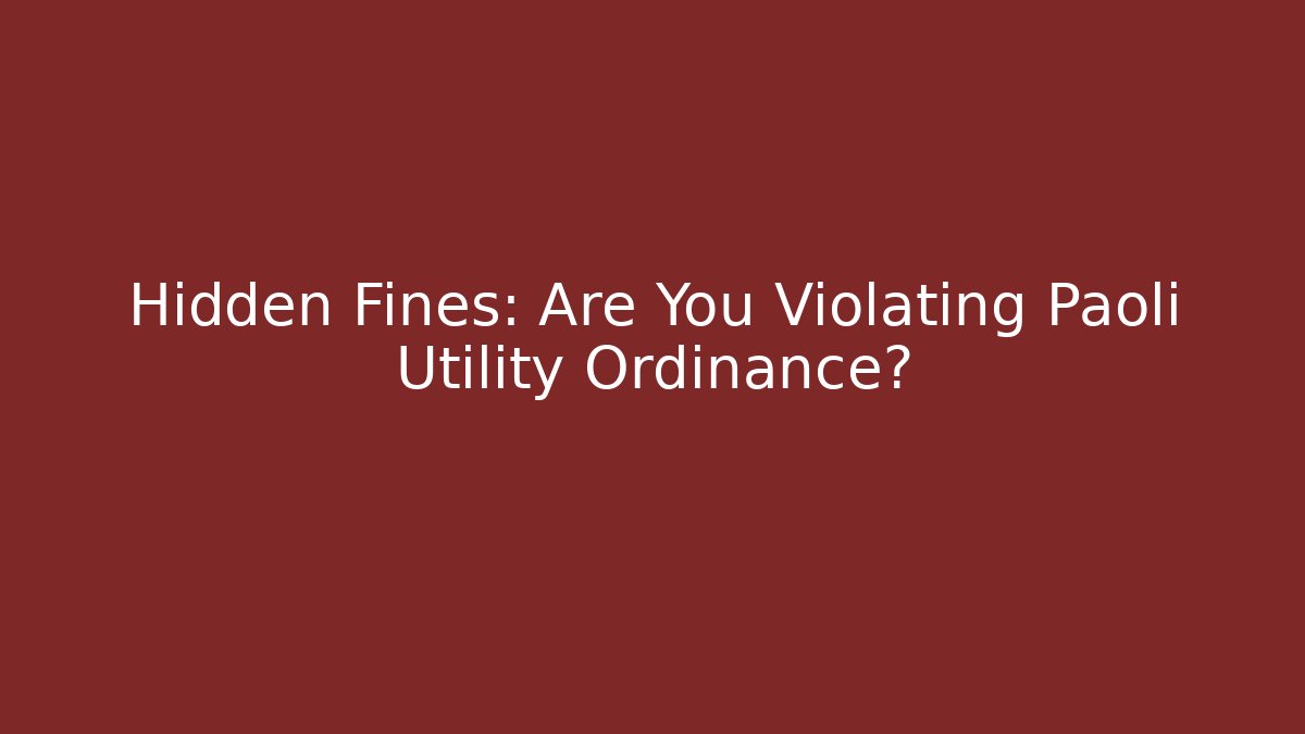 Hidden Fines: Are You Violating Paoli Utility Ordinance?