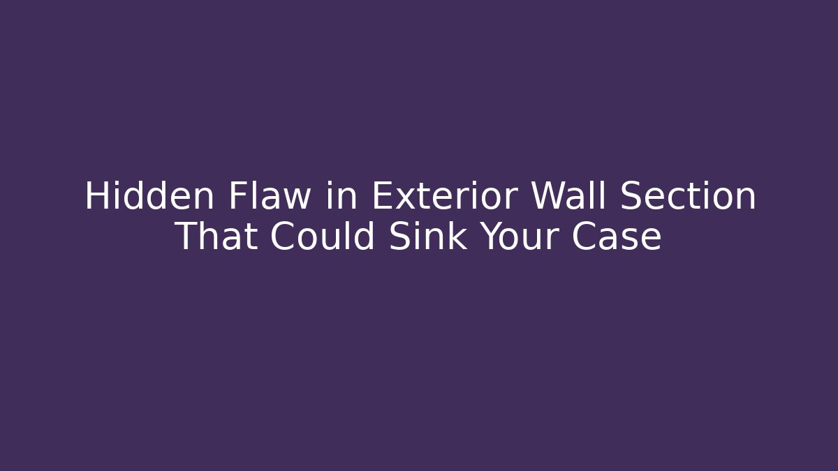 Hidden Flaw in Exterior Wall Section That Could Sink Your Case
