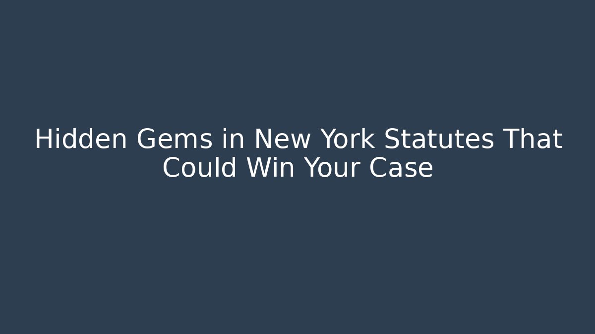 Hidden Gems in New York Statutes That Could Win Your Case