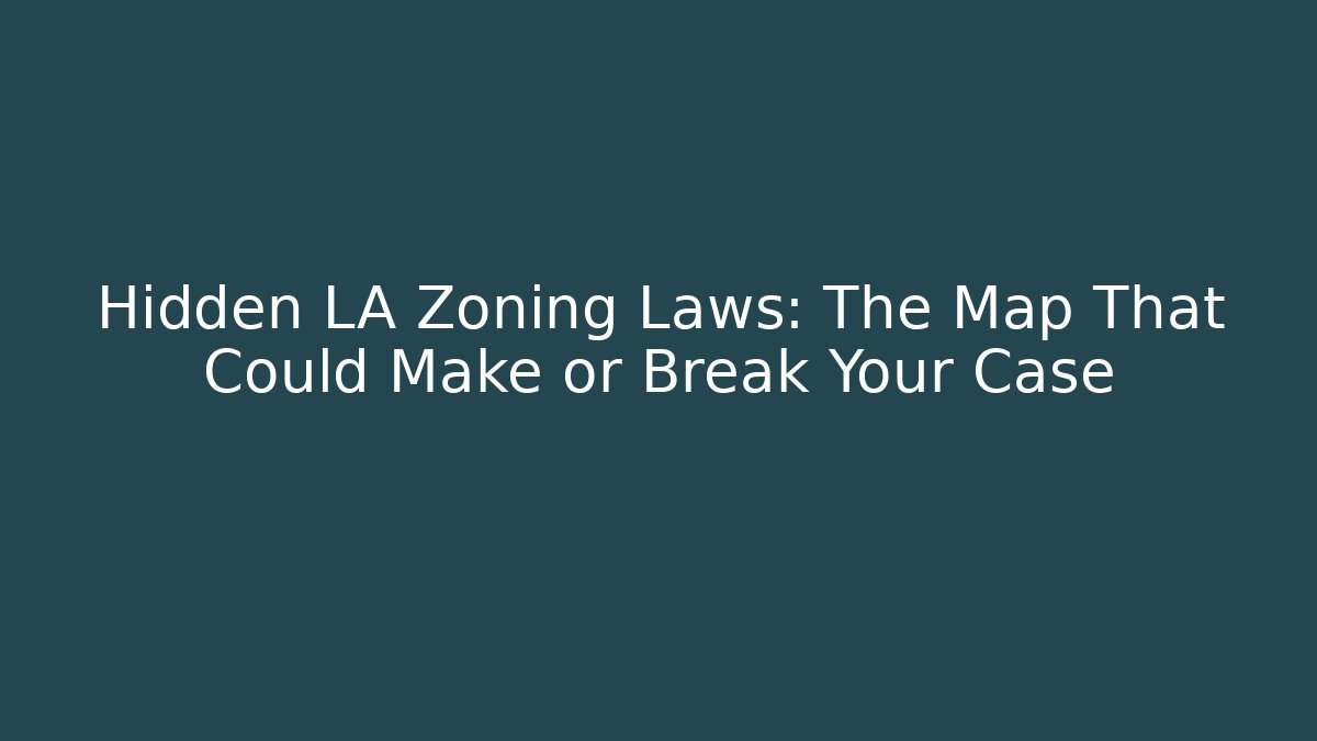 Hidden LA Zoning Laws: The Map That Could Make or Break Your Case