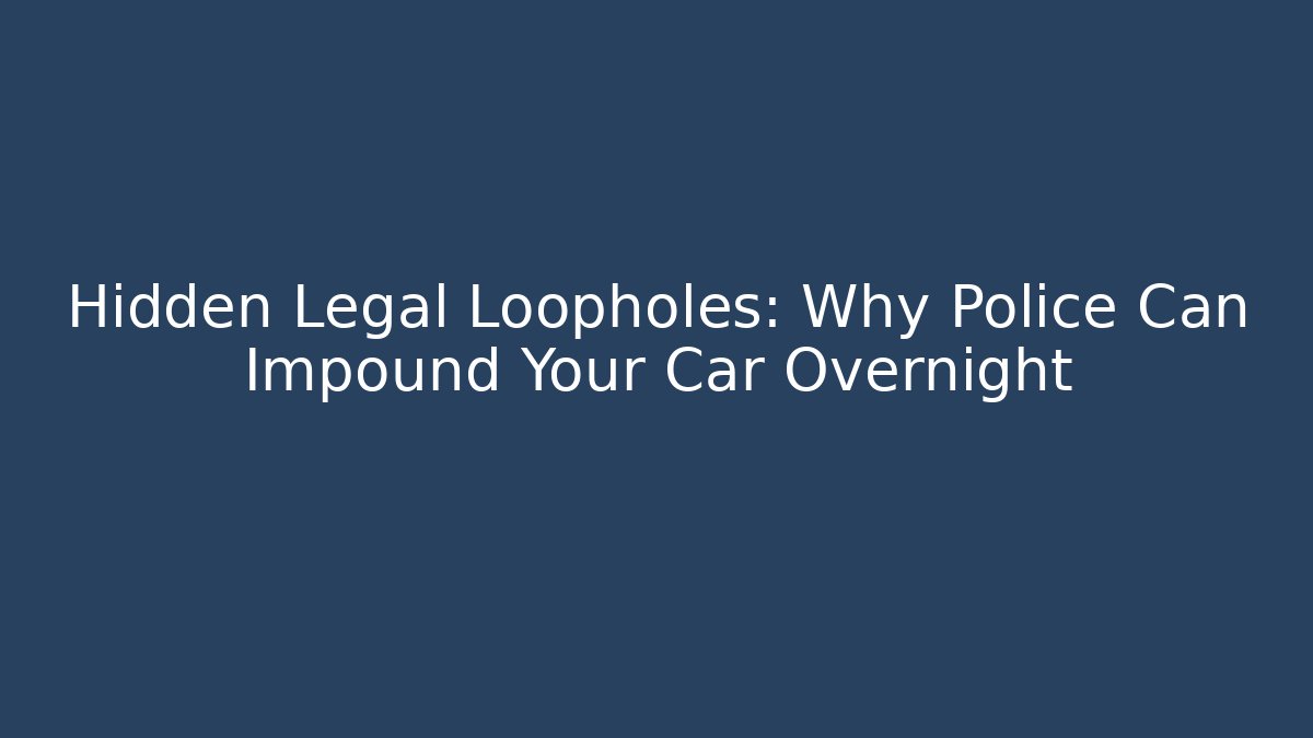 Hidden Legal Loopholes: Why Police Can Impound Your Car Overnight