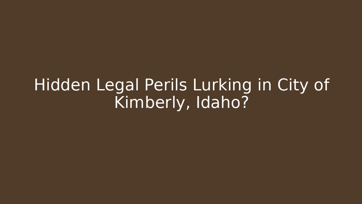 Hidden Legal Perils Lurking in City of Kimberly, Idaho?