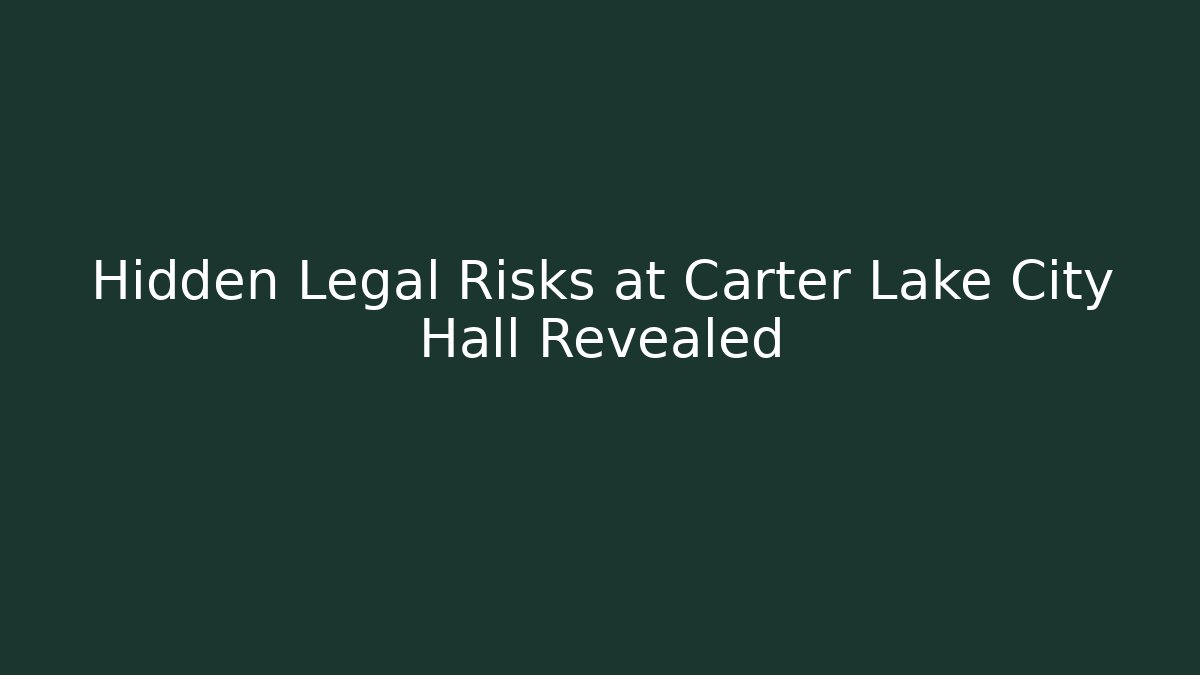 Hidden Legal Risks at Carter Lake City Hall Revealed