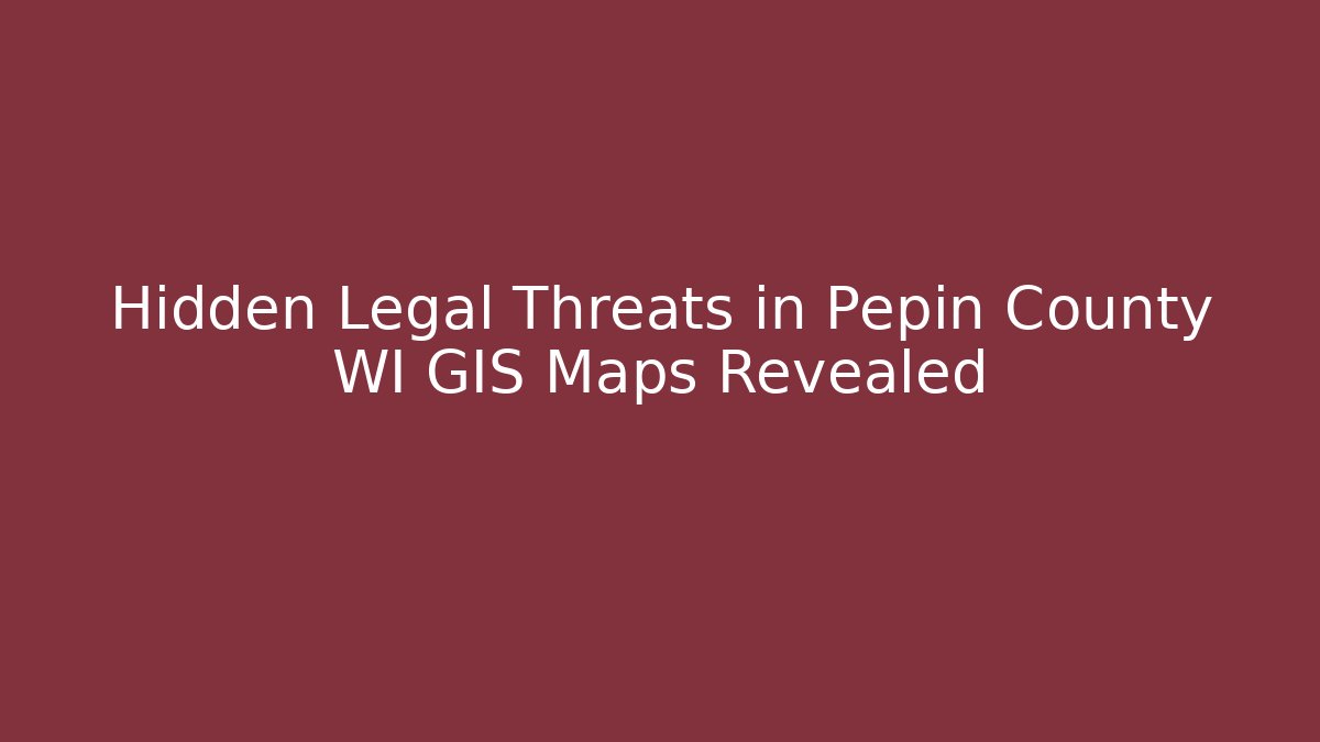 Hidden Legal Threats in Pepin County WI GIS Maps Revealed
