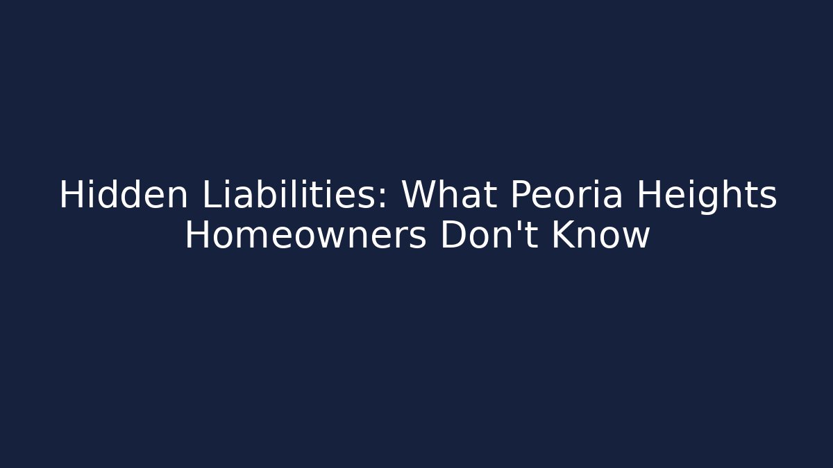 Hidden Liabilities: What Peoria Heights Homeowners Don’t Know