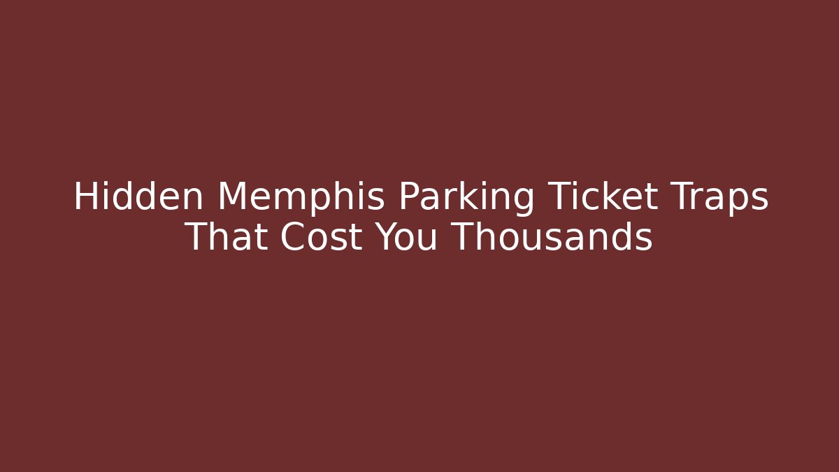 Hidden Memphis Parking Ticket Traps That Cost You Thousands