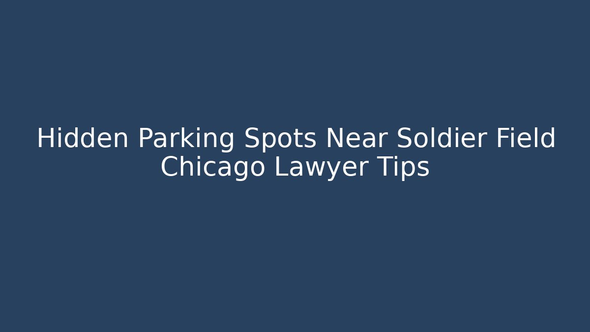 Hidden Parking Spots Near Soldier Field Chicago Lawyer Tips