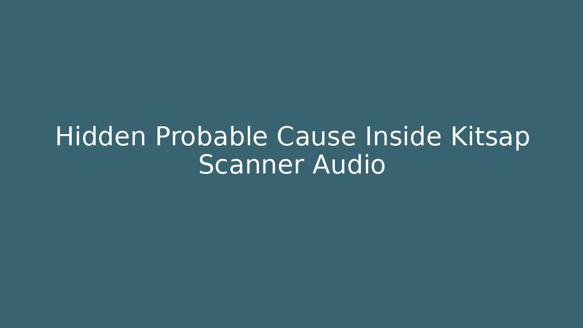 Hidden Probable Cause Inside Kitsap Scanner Audio - Magmic