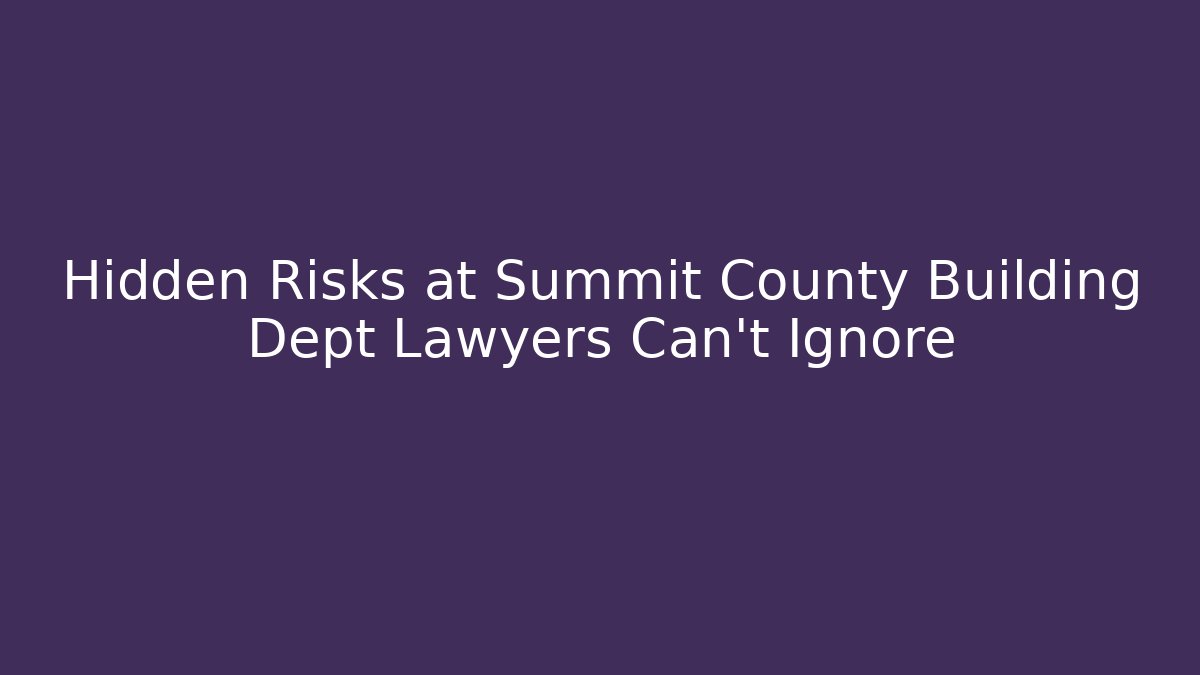 Hidden Risks at Summit County Building Dept Lawyers Can't Ignore - Magmic
