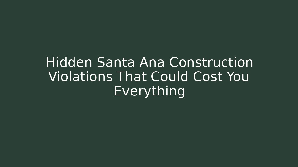 Hidden Santa Ana Construction Violations That Could Cost You Everything - Magmic