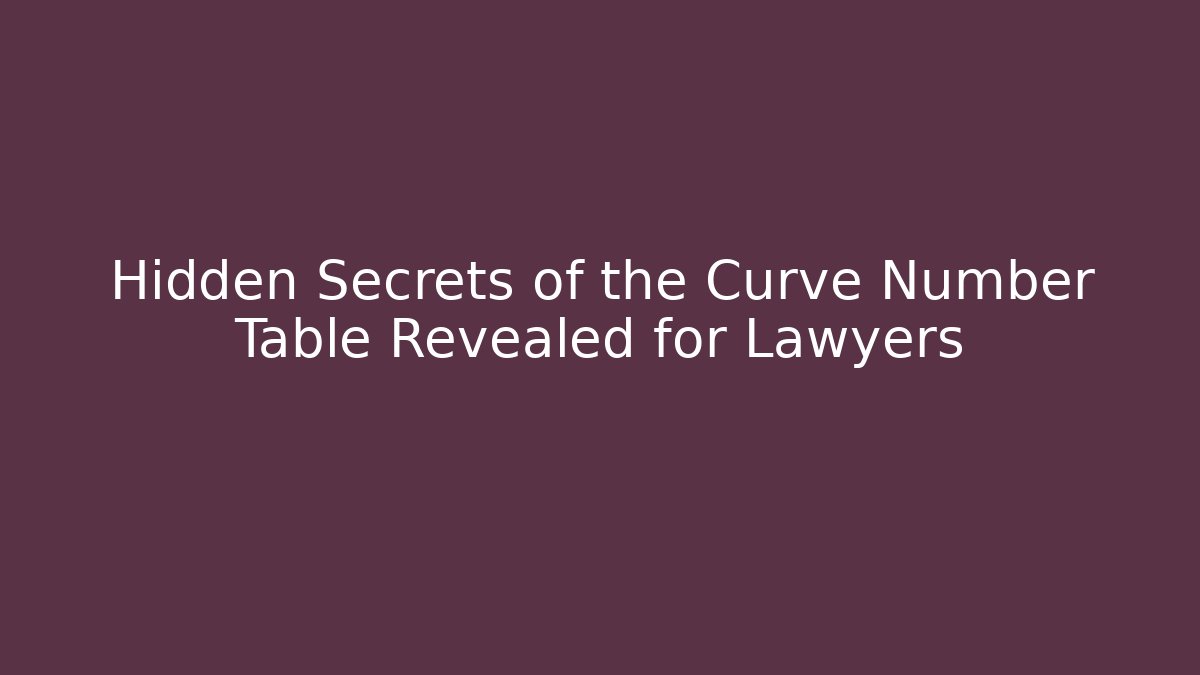 Hidden Secrets of the Curve Number Table Revealed for Lawyers