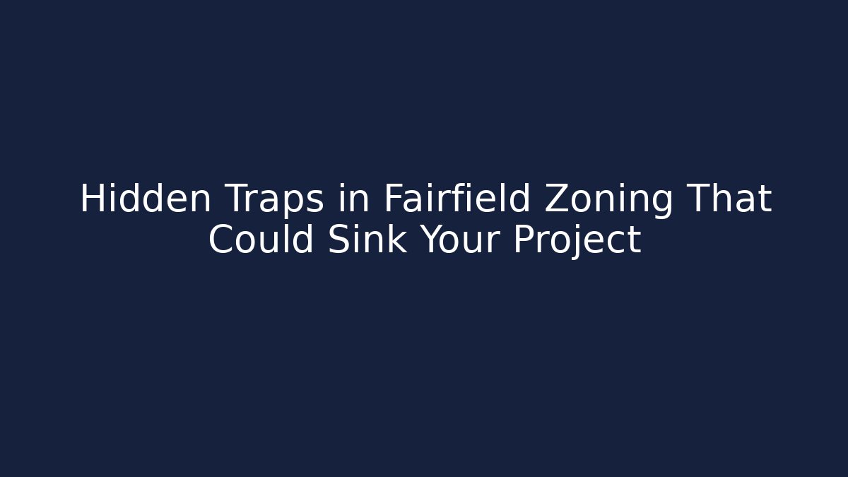 Hidden Traps in Fairfield Zoning That Could Sink Your Project