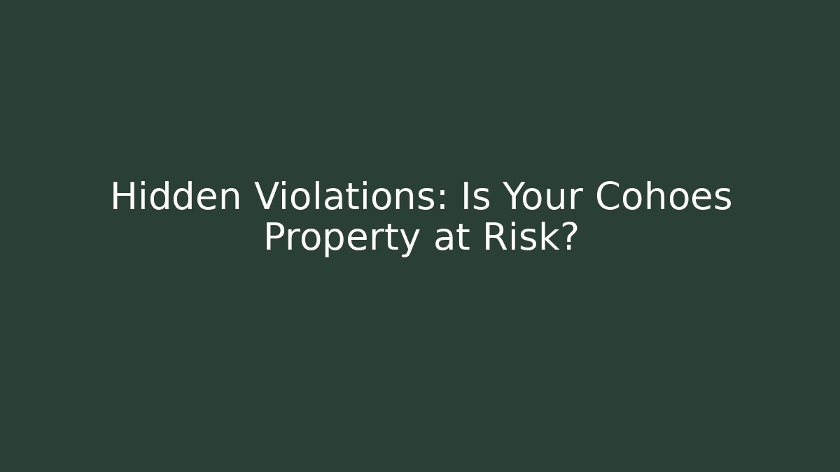Hidden Violations: Is Your Cohoes Property at Risk?